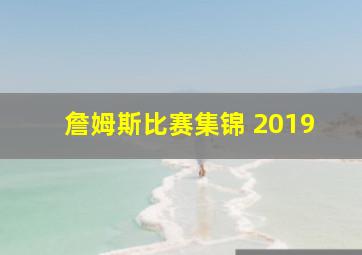 詹姆斯比赛集锦 2019